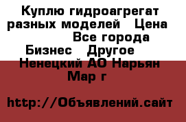 Куплю гидроагрегат разных моделей › Цена ­ 1 000 - Все города Бизнес » Другое   . Ненецкий АО,Нарьян-Мар г.